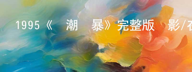 陳文加發布1995《紅潮風暴》完整版電影/在線觀看/百度云-美劇天堂